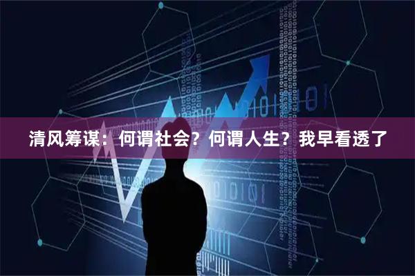 清风筹谋：何谓社会？何谓人生？我早看透了