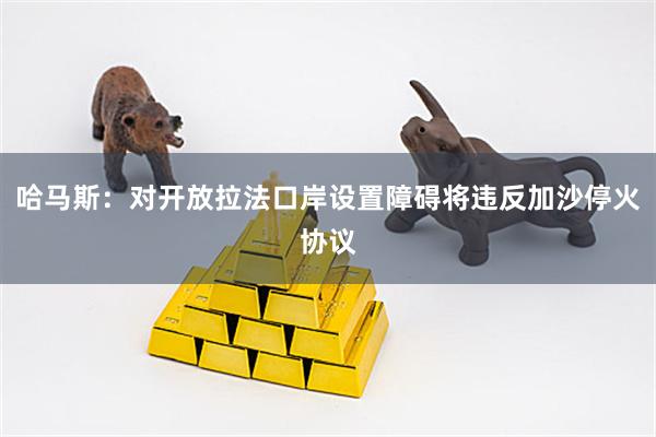 哈马斯：对开放拉法口岸设置障碍将违反加沙停火协议