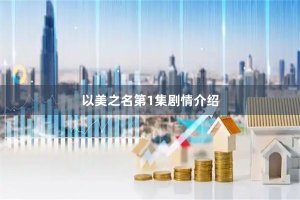 以美之名第1集剧情介绍