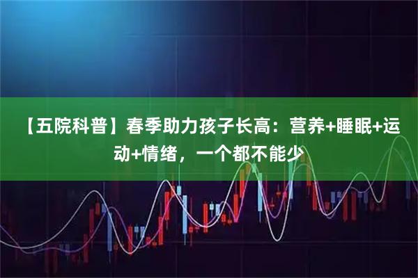 【五院科普】春季助力孩子长高：营养+睡眠+运动+情绪，一个都不能少