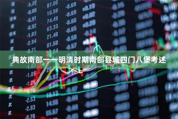 典故南部一一明清时期南部县城四门八堡考述