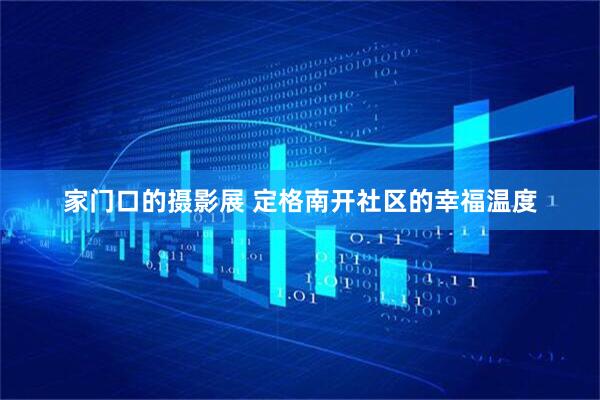 家门口的摄影展 定格南开社区的幸福温度