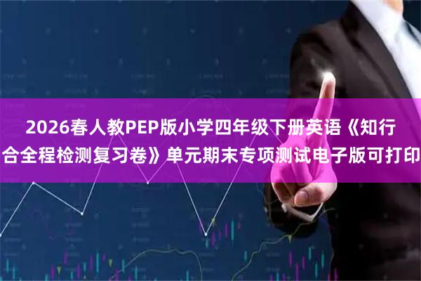 2026春人教PEP版小学四年级下册英语《知行合全程检测复习卷》单元期末专项测试电子版可打印