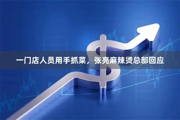 一门店人员用手抓菜，张亮麻辣烫总部回应