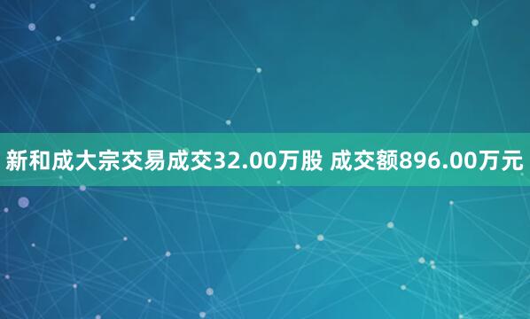 新和成大宗交易成交32.00万股 成交额896.00万元