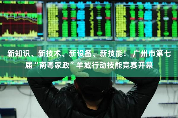 新知识、新技术、新设备、新技能！ 广州市第七届“南粤家政”羊城行动技能竞赛开幕