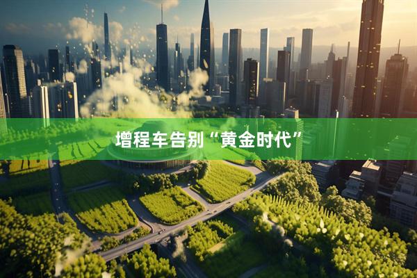 增程车告别“黄金时代”