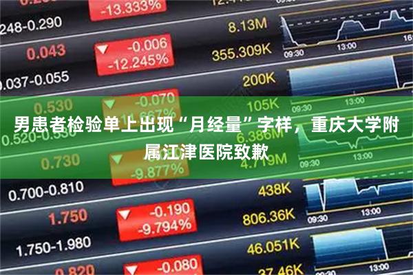 男患者检验单上出现“月经量”字样，重庆大学附属江津医院致歉